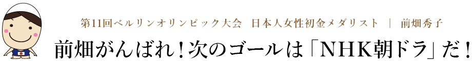 日本人女性初金メダリスト前畑秀子をNHK朝ドラに！